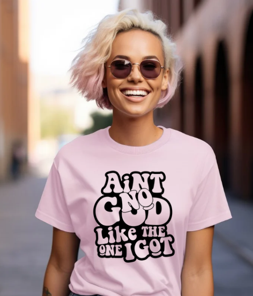 Aint No God Like The One I Got T-Shirt