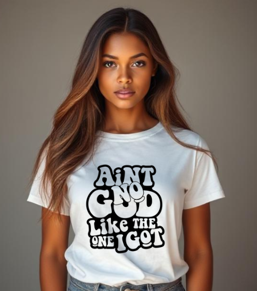 Aint No God Like The One  I Got T-Shirt